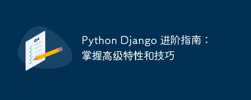 Python Django 进阶指南：掌握高级特性和技巧-Python教程-