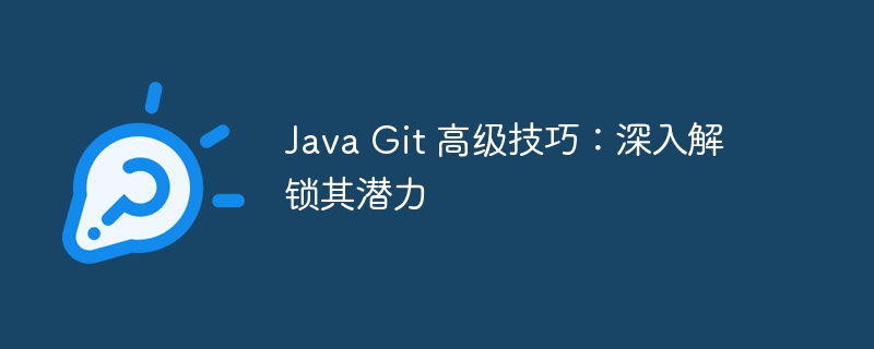 Java Git 高级技巧：深入解锁其潜力