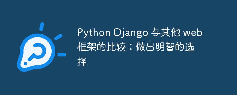 python django 与其他 web 框架的比较：做出明智的选择