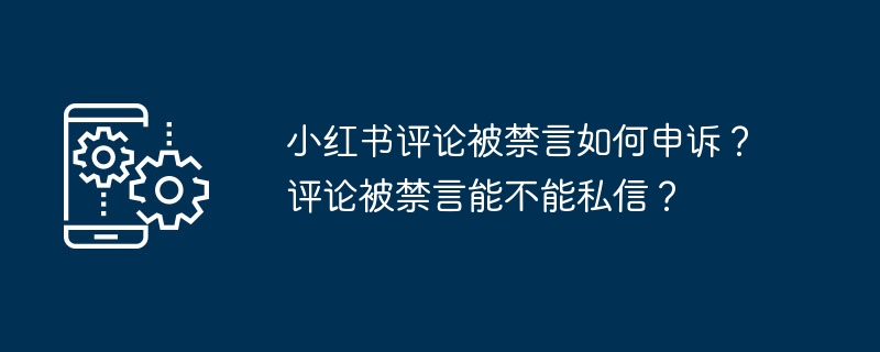 Xiaohongshu 댓글이 금지된 경우 항소하는 방법은 무엇입니까? 내 댓글이 금지된 경우 비공개 메시지를 보낼 수 있나요?