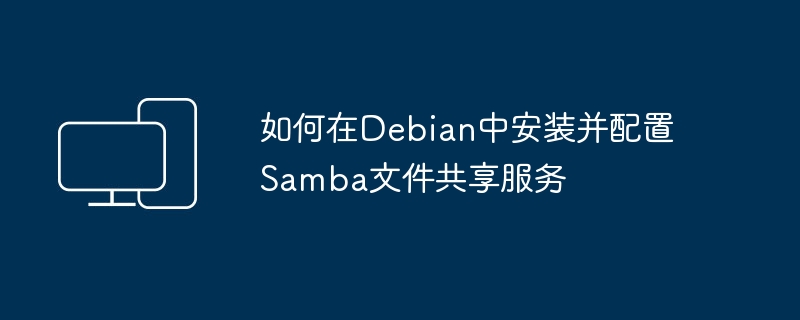 How to install and configure Samba file sharing service in Debian