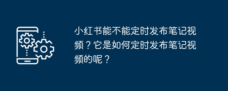 Xiaohongshu는 정기적으로 노트 비디오를 공개할 수 있나요? 노트 비디오를 정기적으로 공개하는 방법은 무엇입니까?