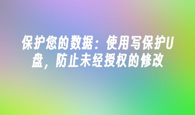 保护您的数据：使用写保护U盘，防止未经授权的修改