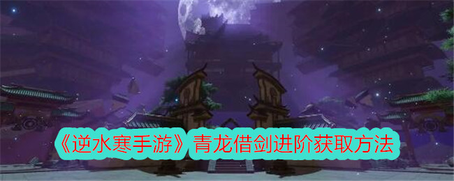 How to obtain advanced levels of Qinglong Borrowed Sword in Nishuihan Mobile Game