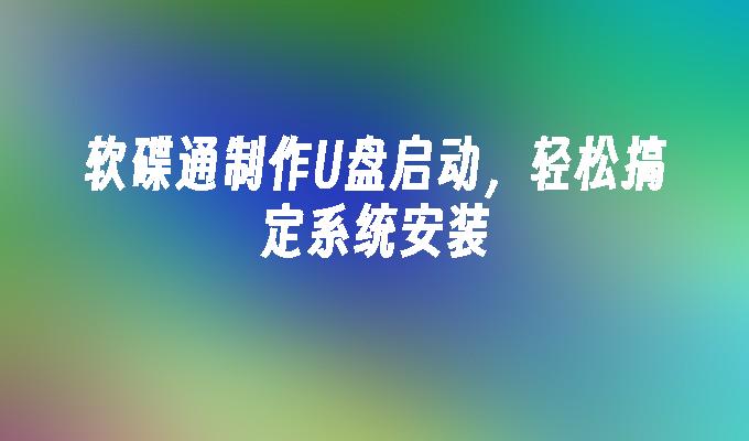 軟碟通製作U盤啟動，輕鬆搞定係統安裝