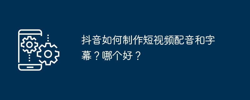 Bagaimana untuk membuat alih suara video pendek dan sari kata di Douyin? Mana yang lebih baik?