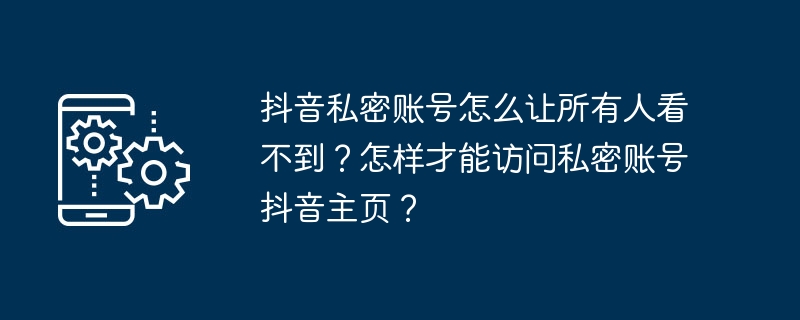 抖音私密帳號怎麼讓所有人看不見？要如何存取私密帳號抖音首頁？