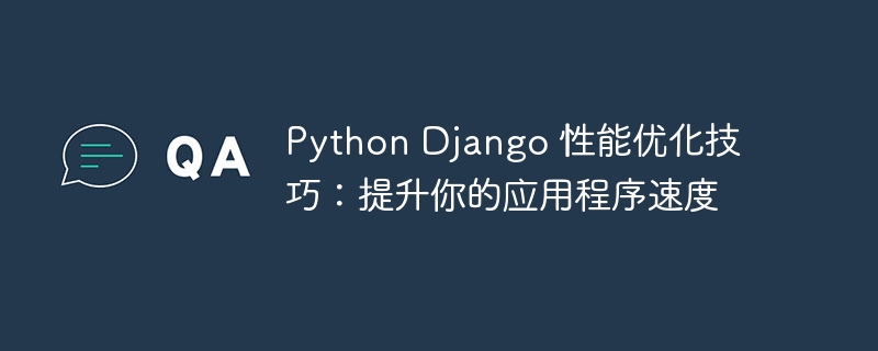 python django 性能优化技巧：提升你的应用程序速度