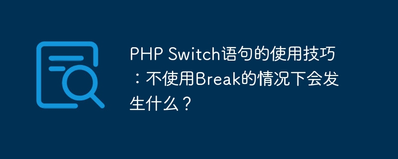 PHP Switch语句的使用技巧：不使用Break的情况下会发生什么？-php教程-