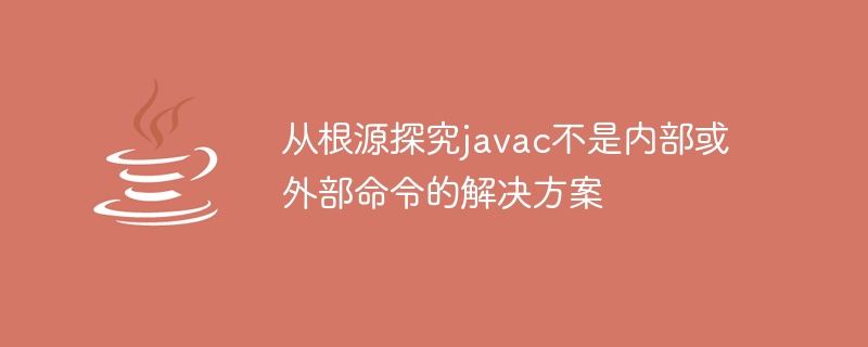 javac が内部コマンドでも外部コマンドでもないという根本的な解決策を調べる