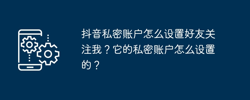 내 TikTok 개인 계정에서 나를 팔로우할 친구를 어떻게 설정하나요? 개인 계정을 설정하는 방법은 무엇입니까?