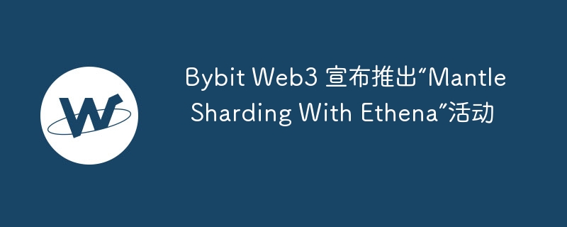 Bybit Web3 宣布推出“Mantle Sharding With Ethena”活动