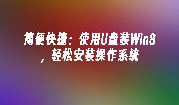 Mudah dan pantas: Gunakan pemacu kilat USB untuk memasang Win8 dan memasang sistem pengendalian dengan mudah