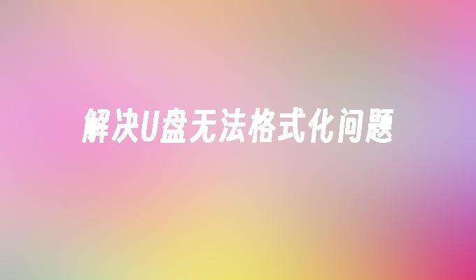 解决U盘无法格式化问题