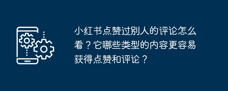 샤오홍슈님이 좋아요를 누른 다른 사람들의 댓글에 대해 어떻게 생각하시나요? 어떤 유형의 콘텐츠가 좋아요와 댓글을 받을 가능성이 더 높습니까?