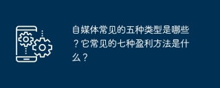 自媒体常见的五种类型是哪些？它常见的七种盈利方法是什么？