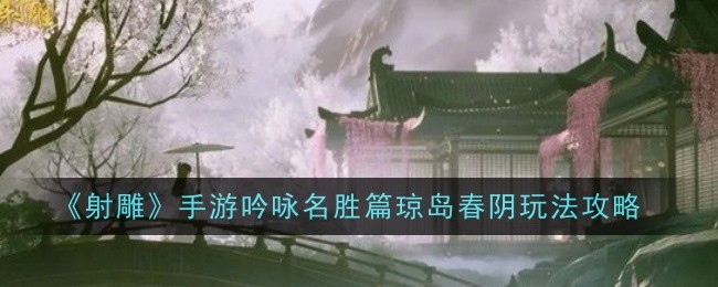 《射雕》手游吟咏名胜篇琼岛春阴玩法攻略