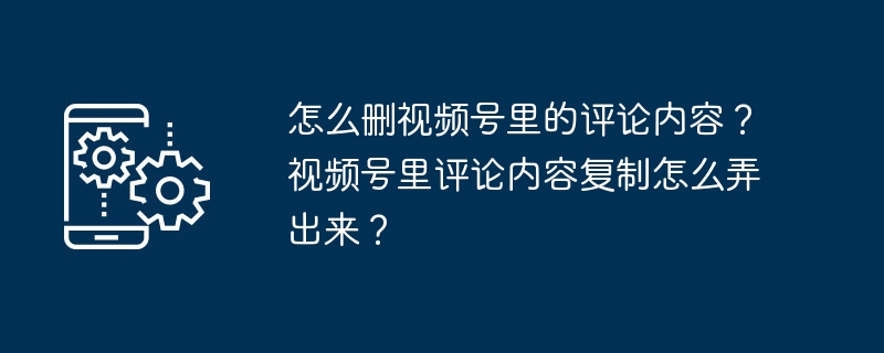 動画アカウントのコメントを削除するにはどうすればよいですか?動画アカウントのコメント内容をコピーするにはどうすればよいですか?