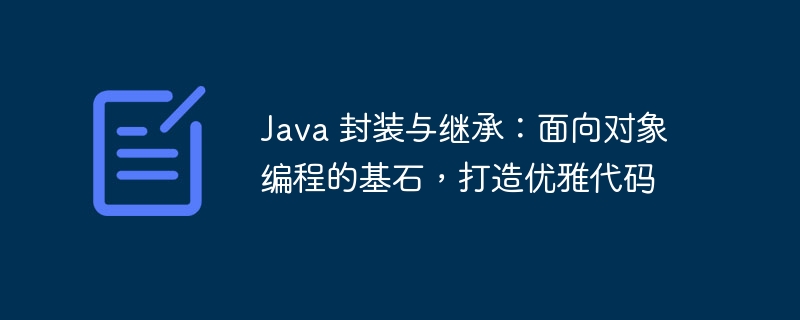 java 封装与继承：面向对象编程的基石，打造优雅代码