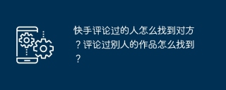 快手评论过的人怎么找到对方？评论过别人的作品怎么找到？