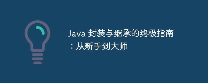 Java 封装与继承的终极指南：从新手到大师-java教程-