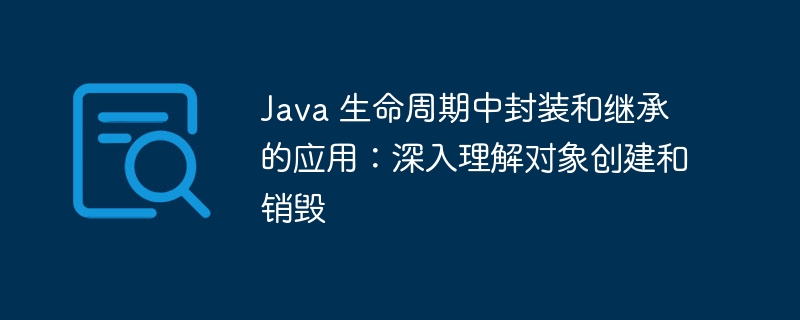 Java 生命周期中封装和继承的应用：深入理解对象创建和销毁