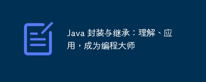 Java 封装与继承：理解、应用，成为编程大师-java教程-