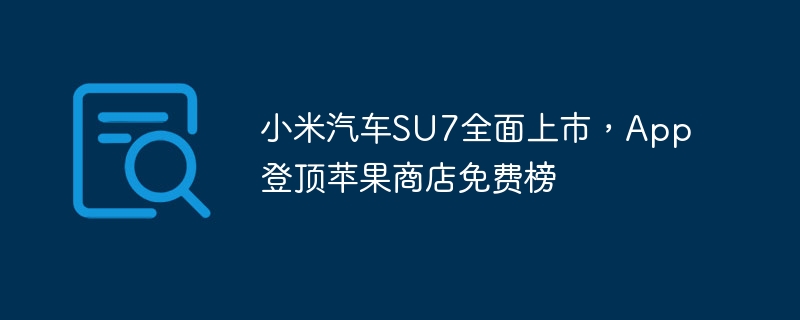 小米汽車SU7全面上市，App登頂蘋果商店免費榜