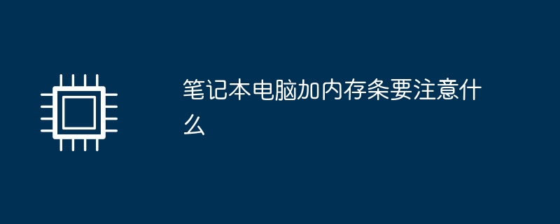 ノートパソコンにメモリモジュールを追加するときは何に注意する必要がありますか?