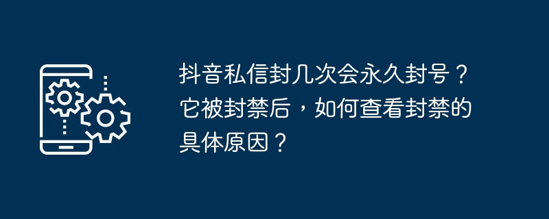 Douyin의 개인 이메일 계정은 몇 번이나 영구적으로 차단됩니까? 금지된 후 구체적인 금지 사유를 어떻게 확인할 수 있나요?