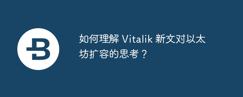 如何理解 Vitalik 新文对以太坊扩容的思考？