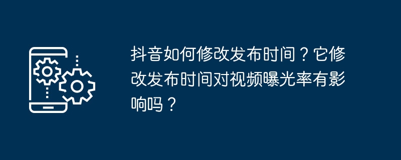 Wie ändere ich die Veröffentlichungszeit auf Douyin? Hat die Änderung der Veröffentlichungszeit irgendwelche Auswirkungen auf die Videobelichtung?