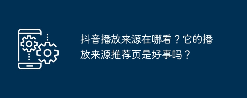 Douyin の再生ソースはどこで見ることができますか?そのソースの推奨ページは良いものですか?