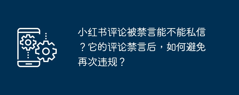 小紅書評論被禁言能不能私訊？它的評論禁言後，如何避免再次違規？