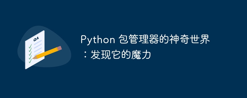 Python 包管理器的神奇世界：发现它的魔力-Python教程-