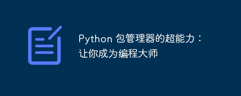 python 包管理器的超能力：让你成为编程大师