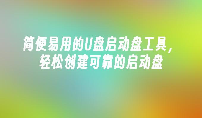 簡單易用的U盤啟動磁碟工具，輕鬆建立可靠的啟動磁碟