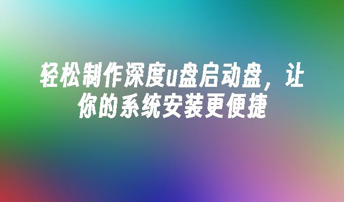 輕鬆製作深度u盤啟動盤，讓你的系統安裝更方便