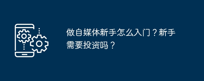 初心者としてセルフメディアを始めるにはどうすればよいですか?初心者は投資する必要がありますか?