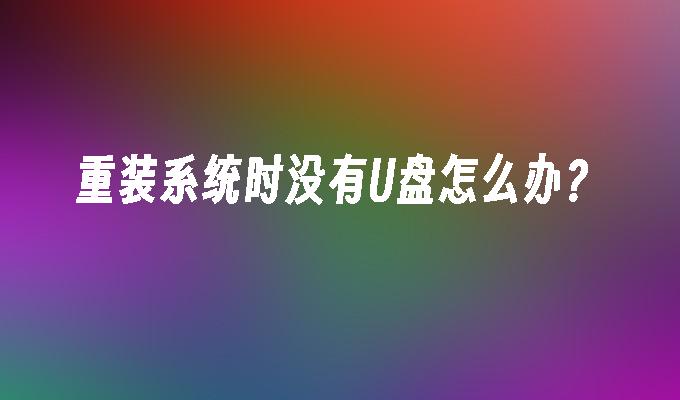 重装系统时没有U盘怎么办？