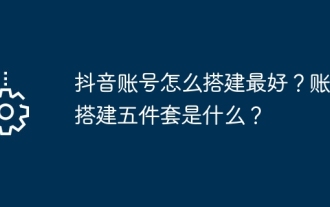 Douyin 계정을 설정하는 가장 좋은 방법은 무엇입니까? 5개로 구성된 계정 생성 키트는 무엇입니까?
