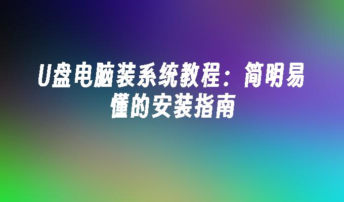 U 디스크 컴퓨터 시스템 설치 튜토리얼: 간결하고 이해하기 쉬운 설치 가이드