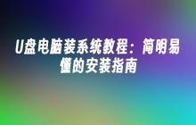 U盘电脑装系统教程：简明易懂的安装指南