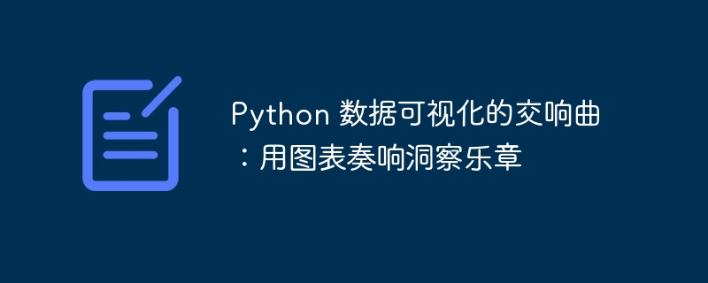 python 数据可视化的交响曲：用图表奏响洞察乐章