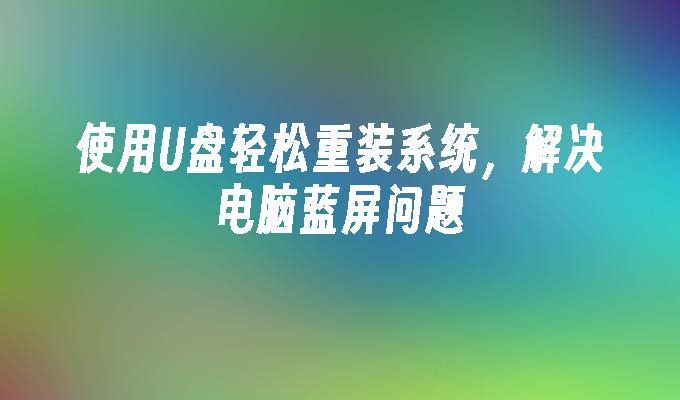 使用U盘轻松重装系统，解决电脑蓝屏问题