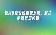 使用U盘轻松重装系统，解决电脑蓝屏问题