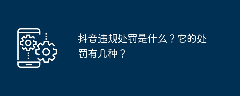 Douyin 違反に対する罰則は何ですか?その罰則は何ですか?