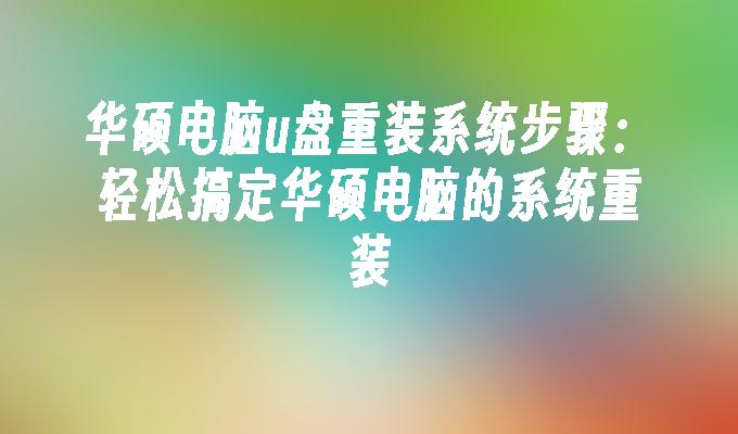 华硕电脑u盘重装系统步骤：轻松搞定华硕电脑的系统重装