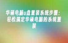 华硕电脑u盘重装系统步骤：轻松搞定华硕电脑的系统重装