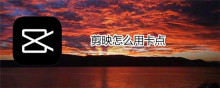 剪映怎么卡点 剪映制作卡点视频方法